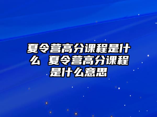 夏令營高分課程是什么 夏令營高分課程是什么意思