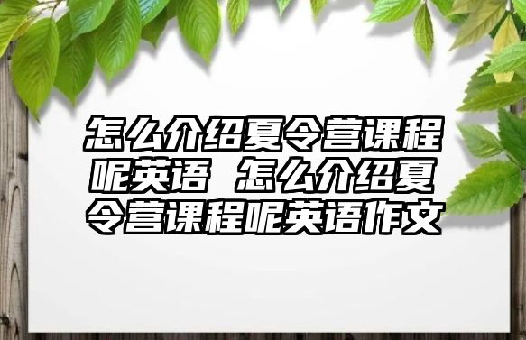 怎么介紹夏令營課程呢英語 怎么介紹夏令營課程呢英語作文