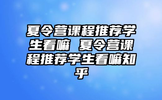 夏令營課程推薦學生看嘛 夏令營課程推薦學生看嘛知乎