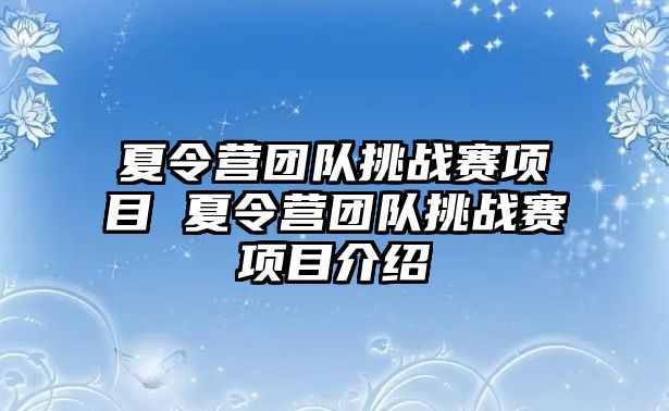 夏令營(yíng)團(tuán)隊(duì)挑戰(zhàn)賽項(xiàng)目 夏令營(yíng)團(tuán)隊(duì)挑戰(zhàn)賽項(xiàng)目介紹