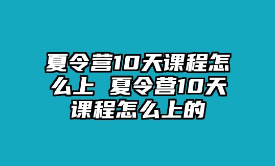 夏令營10天課程怎么上 夏令營10天課程怎么上的