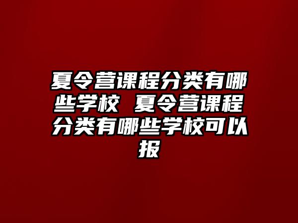 夏令營課程分類有哪些學校 夏令營課程分類有哪些學校可以報