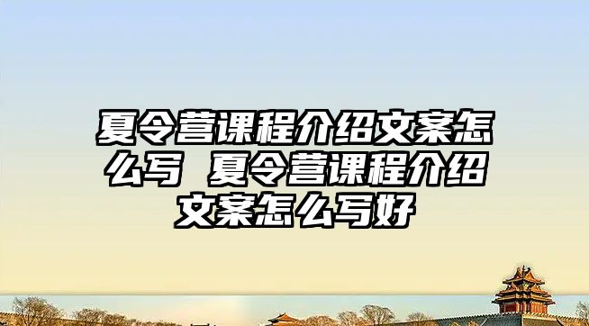 夏令營課程介紹文案怎么寫 夏令營課程介紹文案怎么寫好