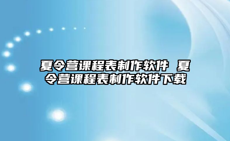 夏令營課程表制作軟件 夏令營課程表制作軟件下載