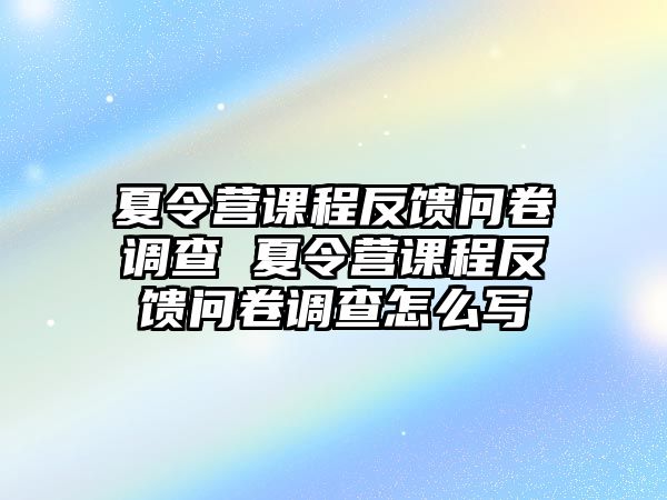 夏令營課程反饋問卷調查 夏令營課程反饋問卷調查怎么寫