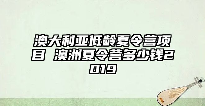 澳大利亞低齡夏令營項目 澳洲夏令營多少錢2019