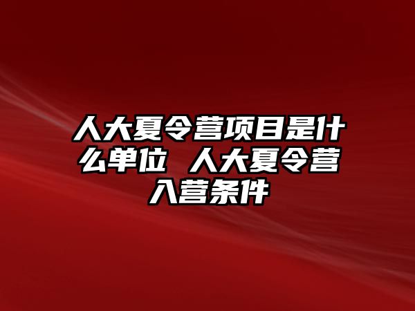 人大夏令營項目是什么單位 人大夏令營入營條件