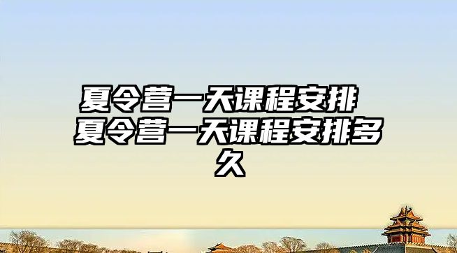 夏令營(yíng)一天課程安排 夏令營(yíng)一天課程安排多久