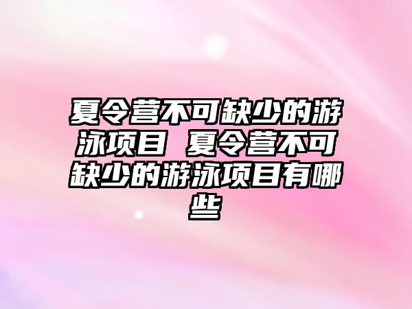 夏令營不可缺少的游泳項目 夏令營不可缺少的游泳項目有哪些