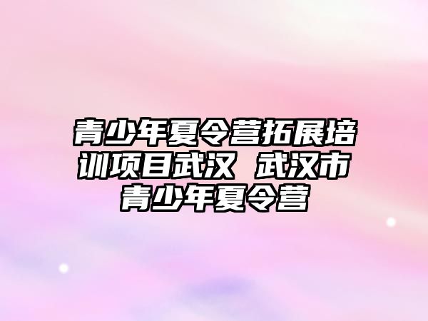 青少年夏令營拓展培訓(xùn)項(xiàng)目武漢 武漢市青少年夏令營