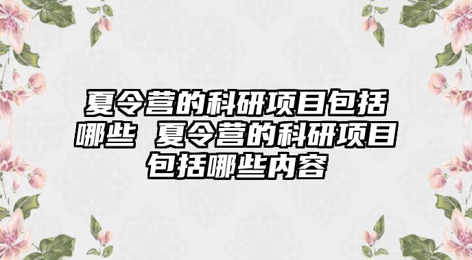 夏令營的科研項目包括哪些 夏令營的科研項目包括哪些內容