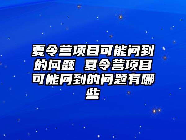 夏令營(yíng)項(xiàng)目可能問(wèn)到的問(wèn)題 夏令營(yíng)項(xiàng)目可能問(wèn)到的問(wèn)題有哪些