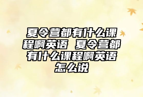 夏令營都有什么課程啊英語 夏令營都有什么課程啊英語怎么說