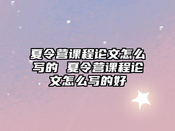 夏令營課程論文怎么寫的 夏令營課程論文怎么寫的好