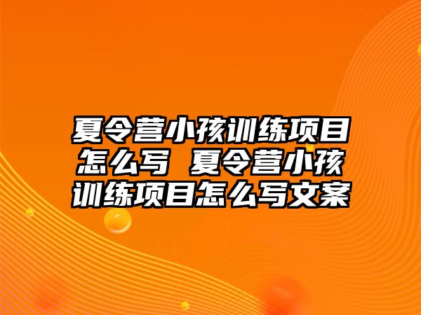 夏令營小孩訓練項目怎么寫 夏令營小孩訓練項目怎么寫文案