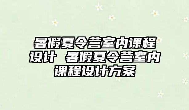 暑假夏令營(yíng)室內(nèi)課程設(shè)計(jì) 暑假夏令營(yíng)室內(nèi)課程設(shè)計(jì)方案