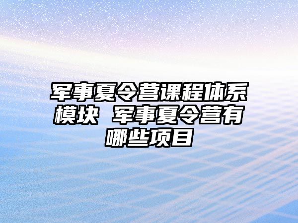 軍事夏令營課程體系模塊 軍事夏令營有哪些項目