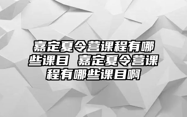 嘉定夏令營課程有哪些課目 嘉定夏令營課程有哪些課目啊