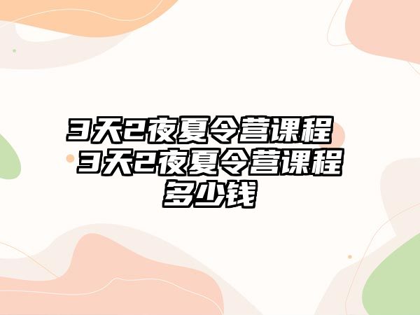 3天2夜夏令營(yíng)課程 3天2夜夏令營(yíng)課程多少錢