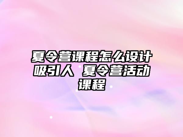 夏令營課程怎么設計吸引人 夏令營活動課程