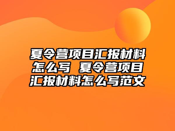 夏令營項(xiàng)目匯報(bào)材料怎么寫 夏令營項(xiàng)目匯報(bào)材料怎么寫范文