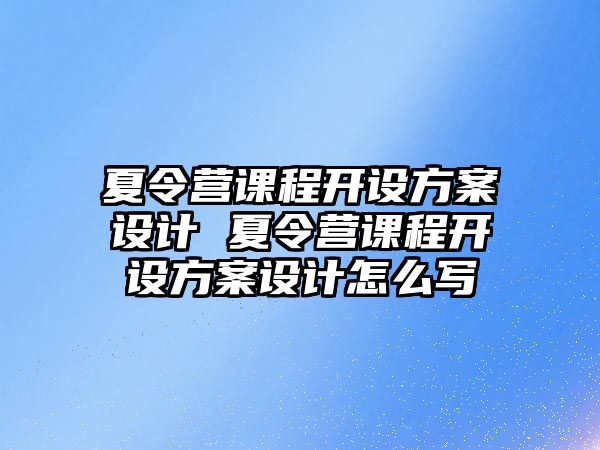 夏令營課程開設方案設計 夏令營課程開設方案設計怎么寫