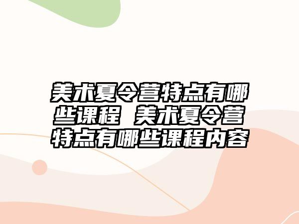 美術夏令營特點有哪些課程 美術夏令營特點有哪些課程內容