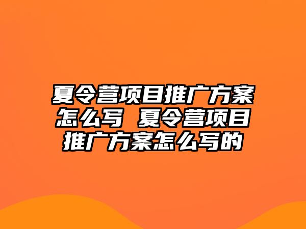 夏令營項目推廣方案怎么寫 夏令營項目推廣方案怎么寫的