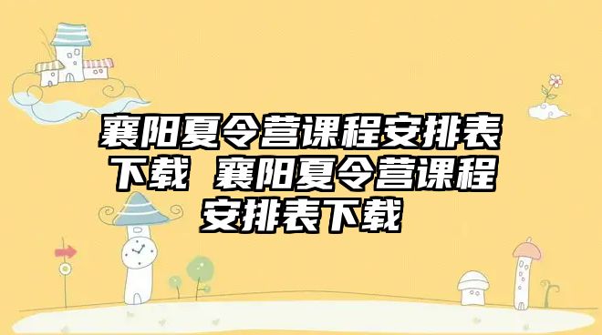 襄陽夏令營課程安排表下載 襄陽夏令營課程安排表下載