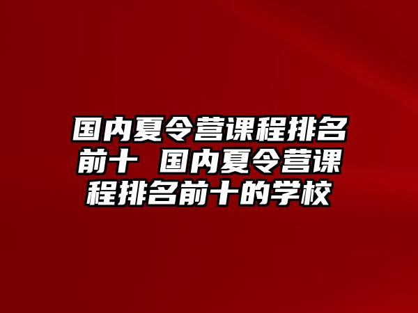 國內夏令營課程排名前十 國內夏令營課程排名前十的學校