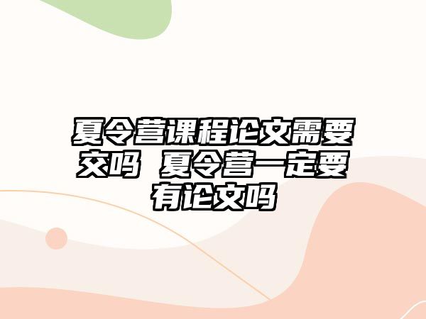 夏令營課程論文需要交嗎 夏令營一定要有論文嗎