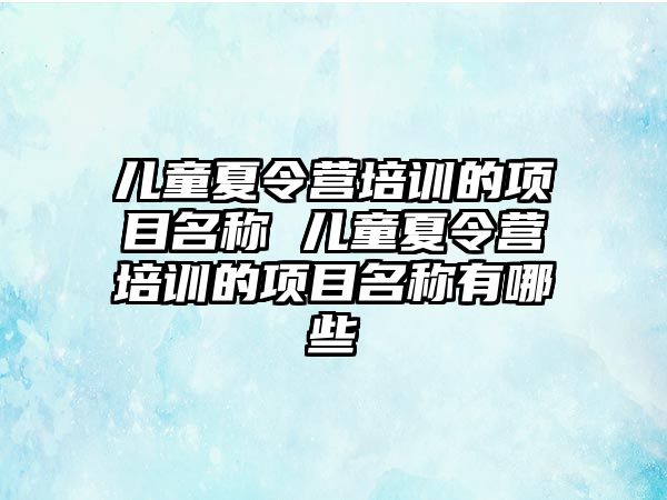 兒童夏令營培訓的項目名稱 兒童夏令營培訓的項目名稱有哪些