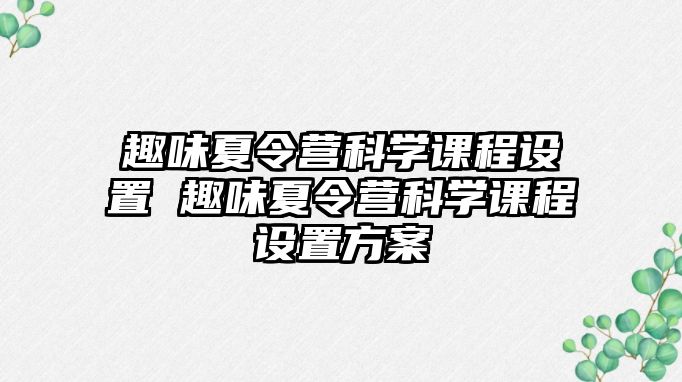 趣味夏令營(yíng)科學(xué)課程設(shè)置 趣味夏令營(yíng)科學(xué)課程設(shè)置方案