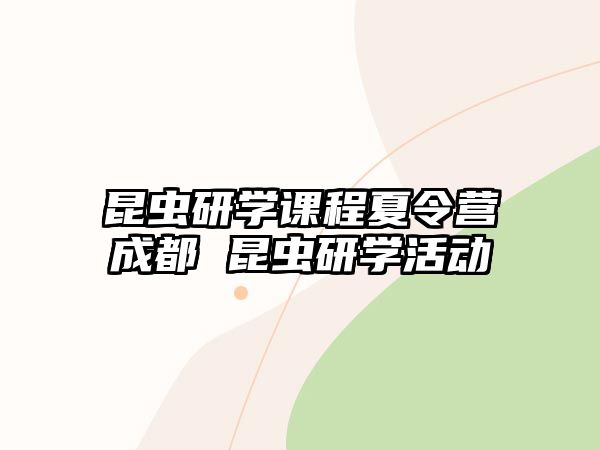 昆蟲研學課程夏令營成都 昆蟲研學活動