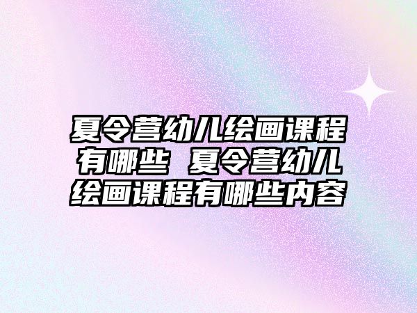 夏令營(yíng)幼兒繪畫課程有哪些 夏令營(yíng)幼兒繪畫課程有哪些內(nèi)容