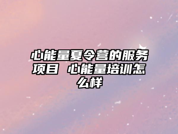 心能量夏令營的服務項目 心能量培訓怎么樣