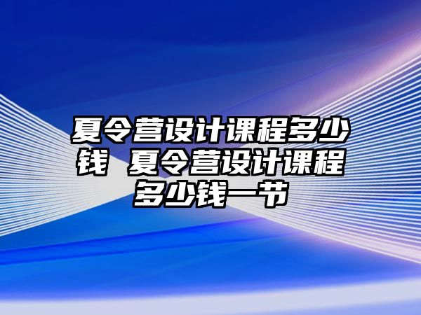 夏令營設計課程多少錢 夏令營設計課程多少錢一節