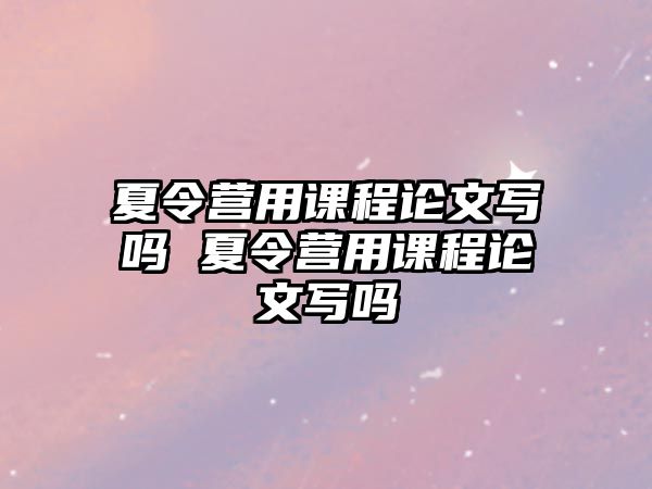 夏令營用課程論文寫嗎 夏令營用課程論文寫嗎