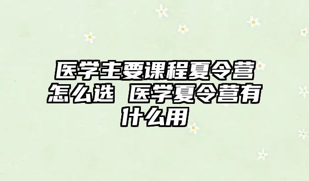 醫(yī)學(xué)主要課程夏令營怎么選 醫(yī)學(xué)夏令營有什么用