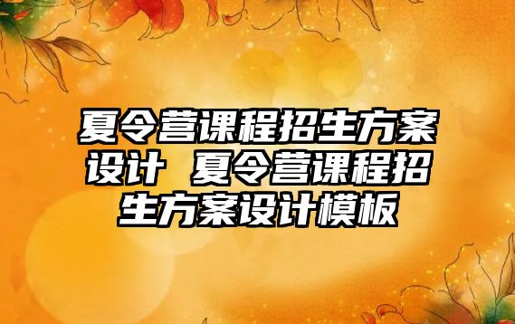 夏令營課程招生方案設計 夏令營課程招生方案設計模板