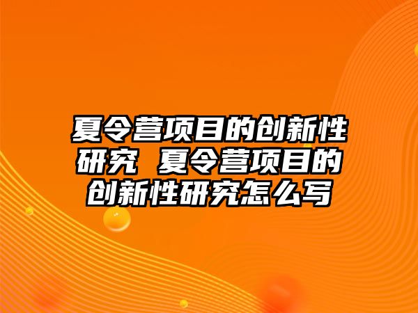 夏令營項(xiàng)目的創(chuàng)新性研究 夏令營項(xiàng)目的創(chuàng)新性研究怎么寫