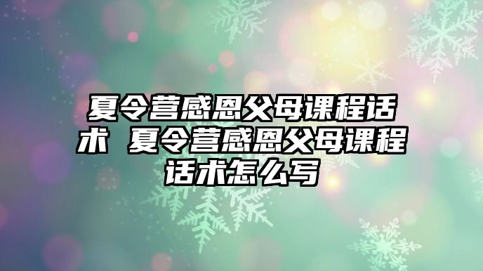 夏令營(yíng)感恩父母課程話術(shù) 夏令營(yíng)感恩父母課程話術(shù)怎么寫