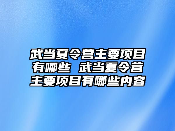 武當夏令營主要項目有哪些 武當夏令營主要項目有哪些內容