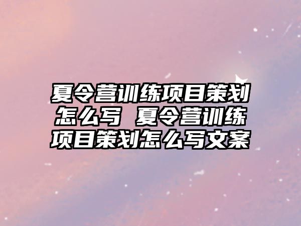 夏令營訓練項目策劃怎么寫 夏令營訓練項目策劃怎么寫文案