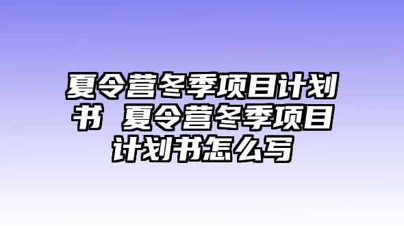 夏令營冬季項目計劃書 夏令營冬季項目計劃書怎么寫