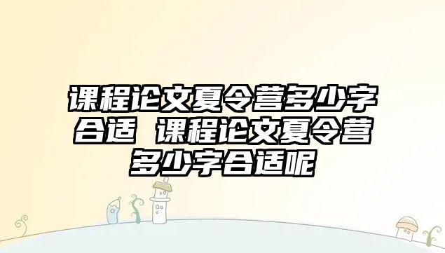 課程論文夏令營多少字合適 課程論文夏令營多少字合適呢