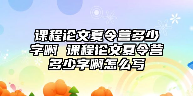 課程論文夏令營多少字啊 課程論文夏令營多少字啊怎么寫