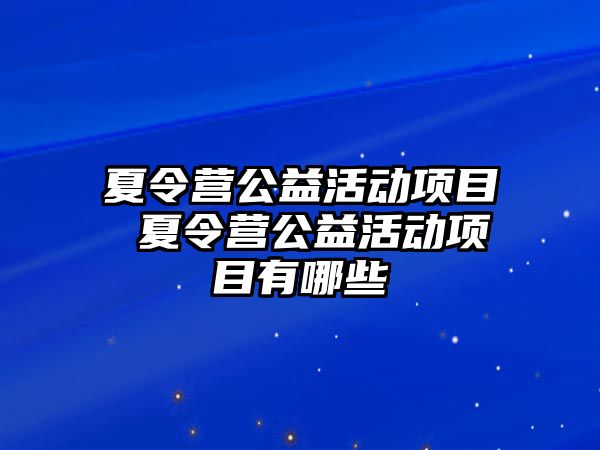 夏令營公益活動項目 夏令營公益活動項目有哪些