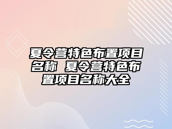 夏令營特色布置項目名稱 夏令營特色布置項目名稱大全