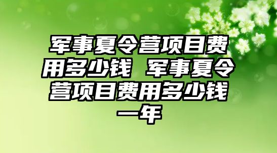 軍事夏令營項目費用多少錢 軍事夏令營項目費用多少錢一年